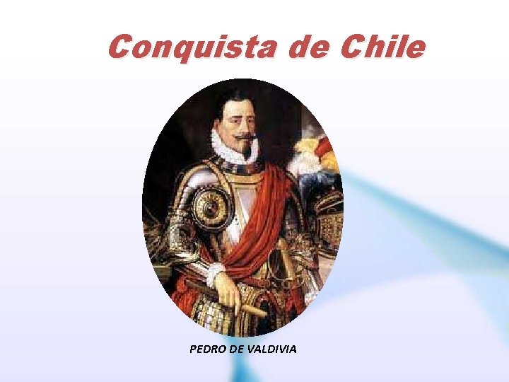 Conquista de Chile PEDRO DE VALDIVIA 