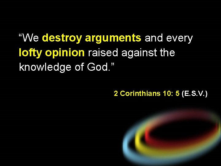 “We destroy arguments and every lofty opinion raised against the knowledge of God. ”