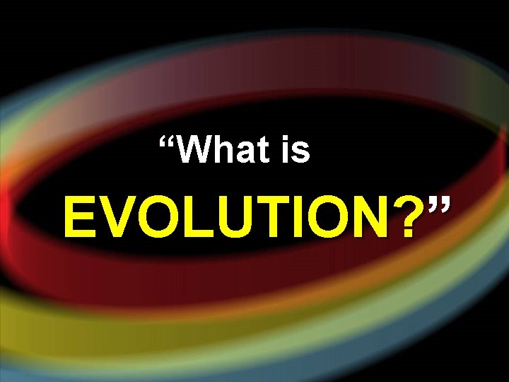 “What is EVOLUTION? ” 