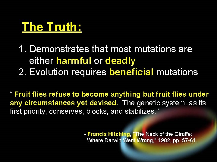 The Truth: 1. Demonstrates that most mutations are either harmful or deadly 2. Evolution