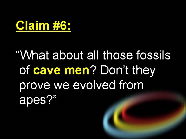 Claim #6: “What about all those fossils of cave men? Don’t they prove we