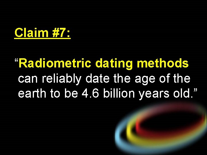 Claim #7: “Radiometric dating methods can reliably date the age of the earth to