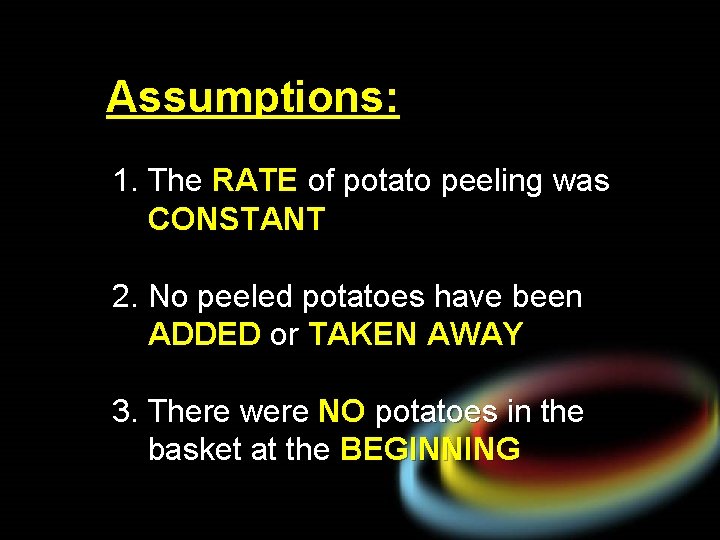 Assumptions: 1. The RATE of potato peeling was CONSTANT 2. No peeled potatoes have