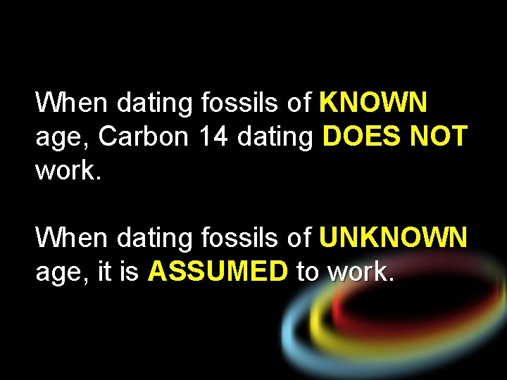 When dating fossils of KNOWN age, Carbon 14 dating DOES NOT work. When dating