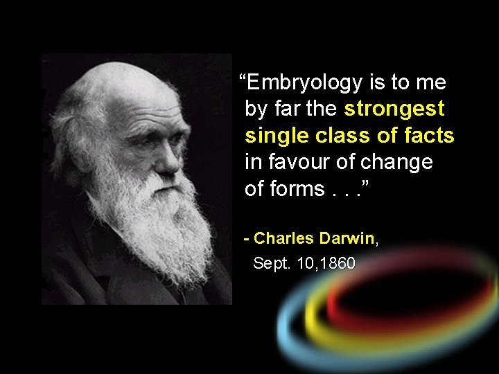 “Embryology is to me by far the strongest single class of facts in favour