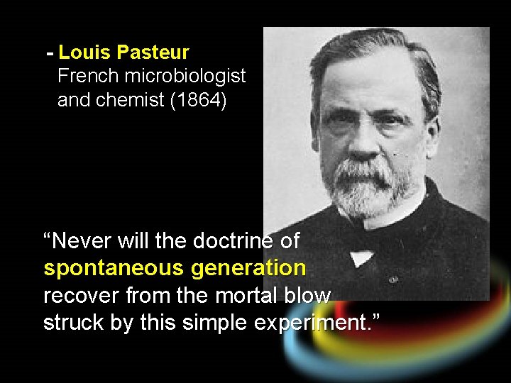 - Louis Pasteur French microbiologist and chemist (1864) “Never will the doctrine of spontaneous