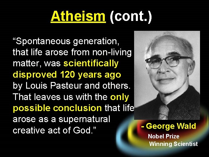 Atheism (cont. ) “Spontaneous generation, that life arose from non-living matter, was scientifically disproved