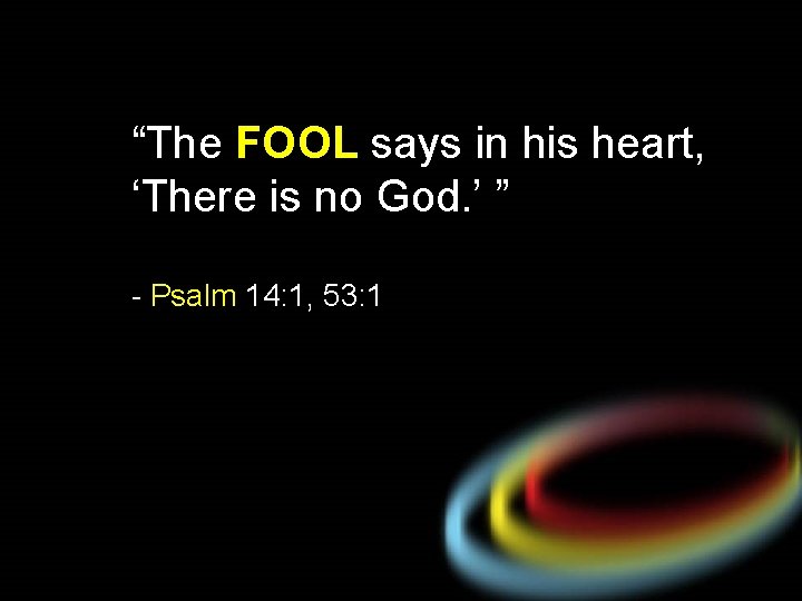 “The FOOL says in his heart, ‘There is no God. ’ ” - Psalm