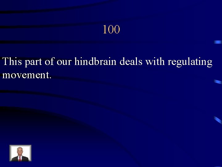 100 This part of our hindbrain deals with regulating movement. 