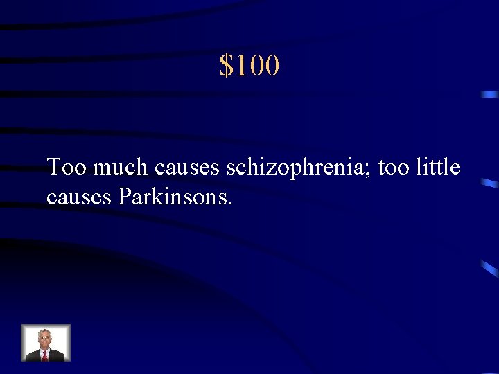 $100 Too much causes schizophrenia; too little causes Parkinsons. 