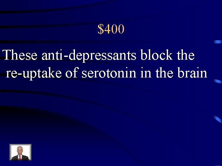 $400 These anti-depressants block the re-uptake of serotonin in the brain 
