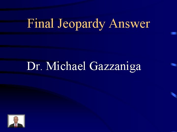 Final Jeopardy Answer Dr. Michael Gazzaniga 