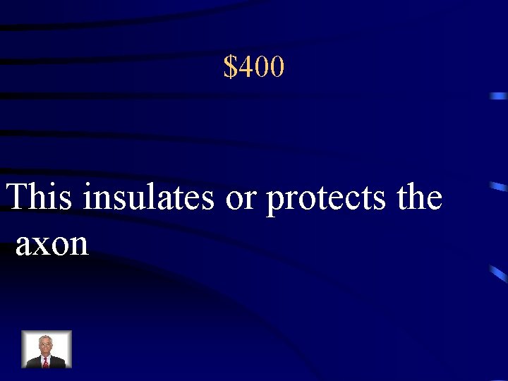 $400 This insulates or protects the axon 