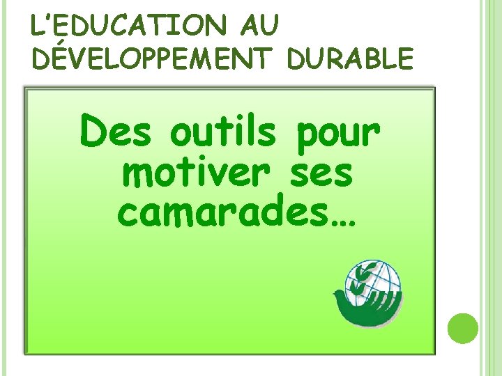 L’EDUCATION AU DÉVELOPPEMENT DURABLE Des outils pour motiver ses camarades… 