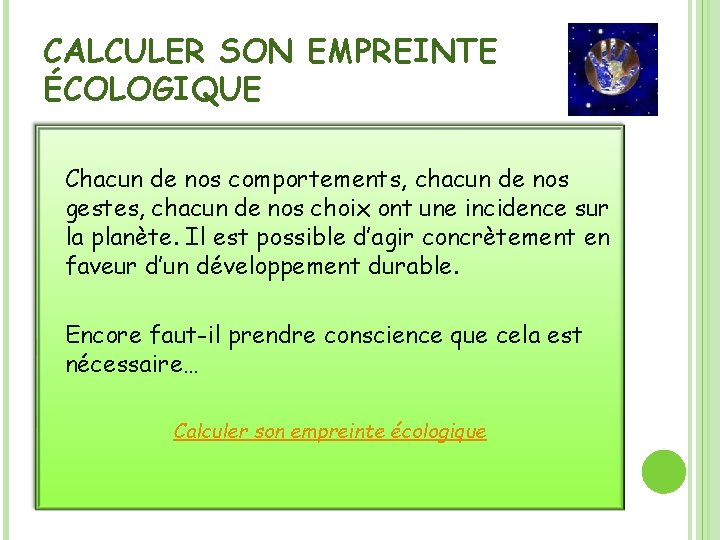 CALCULER SON EMPREINTE ÉCOLOGIQUE Chacun de nos comportements, chacun de nos gestes, chacun de