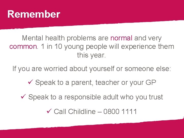 Remember Mental health problems are normal and very common. 1 in 10 young people