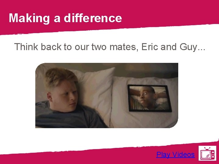 Making a difference Think back to our two mates, Eric and Guy. . .