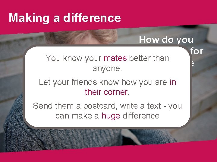 Making a difference How do you think it felt for You know your mates