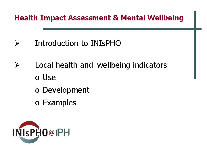 Health Impact Assessment & Mental Wellbeing Ø Introduction to INIs. PHO Ø Local health