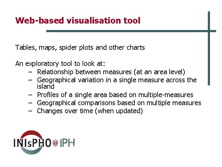 Web-based visualisation tool Tables, maps, spider plots and other charts An exploratory tool to