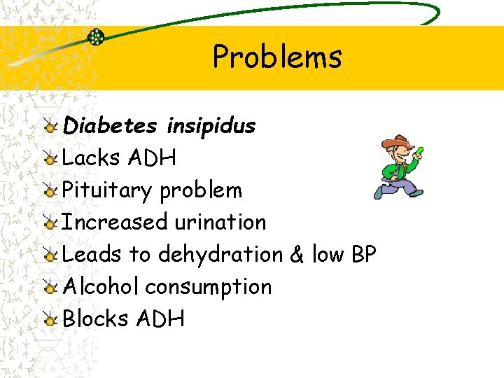 Problems Diabetes insipidus Lacks ADH Pituitary problem Increased urination Leads to dehydration & low