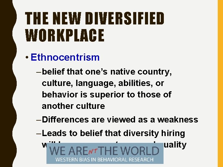 THE NEW DIVERSIFIED WORKPLACE • Ethnocentrism – belief that one’s native country, culture, language,