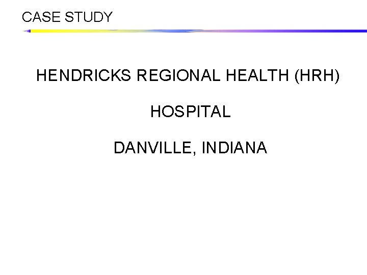 CASE STUDY HENDRICKS REGIONAL HEALTH (HRH) HOSPITAL DANVILLE, INDIANA 