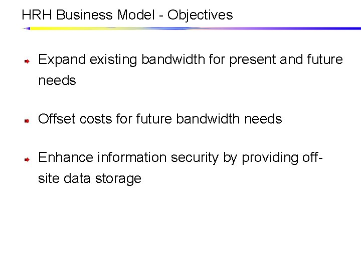 HRH Business Model - Objectives Expand existing bandwidth for present and future needs Offset