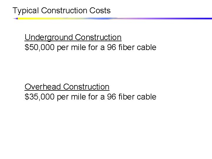 Typical Construction Costs Underground Construction $50, 000 per mile for a 96 fiber cable