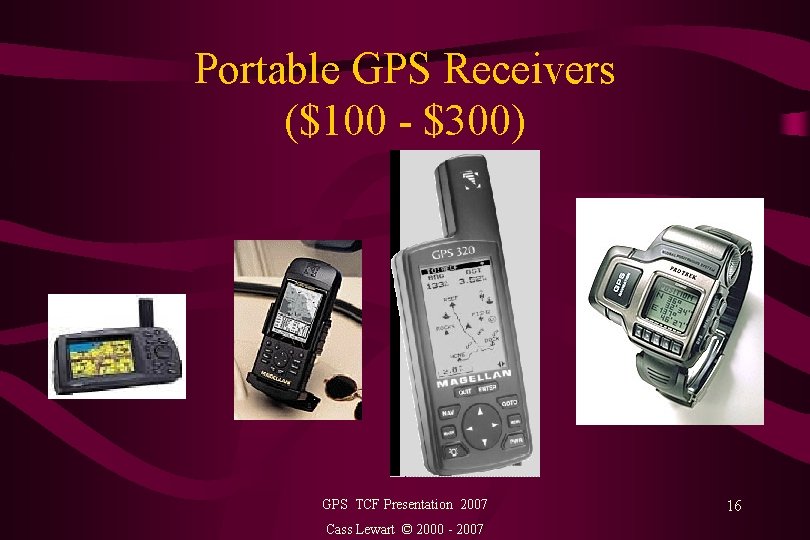 Portable GPS Receivers ($100 - $300) GPS TCF Presentation 2007 Cass Lewart © 2000