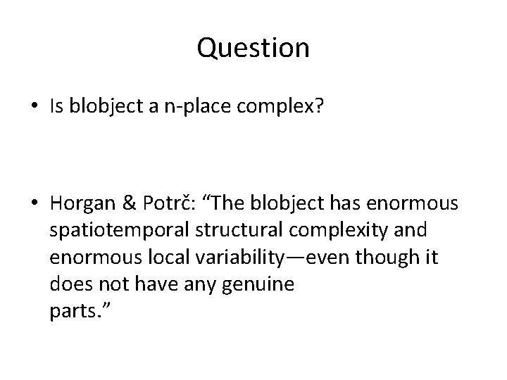 Question • Is blobject a n-place complex? • Horgan & Potrč: “The blobject has