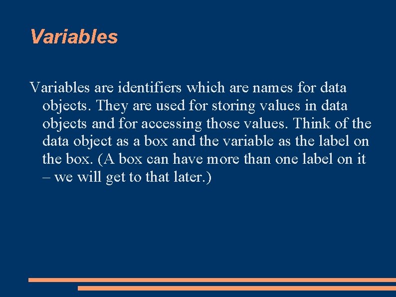 Variables are identifiers which are names for data objects. They are used for storing