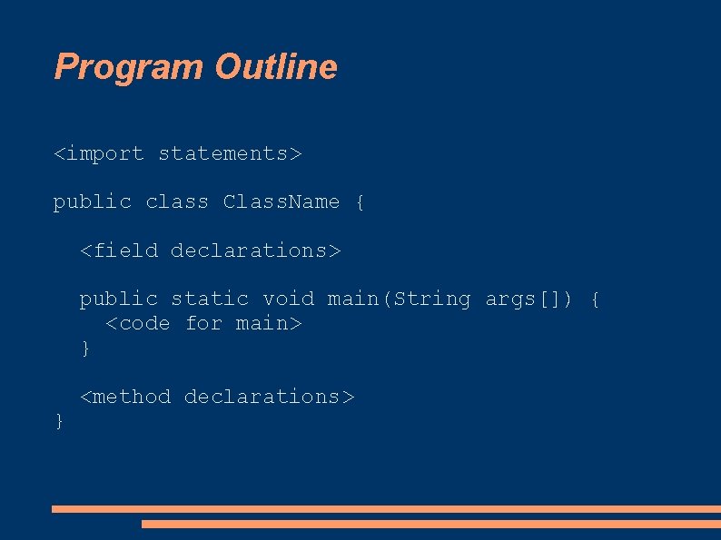 Program Outline <import statements> public class Class. Name { <field declarations> public static void