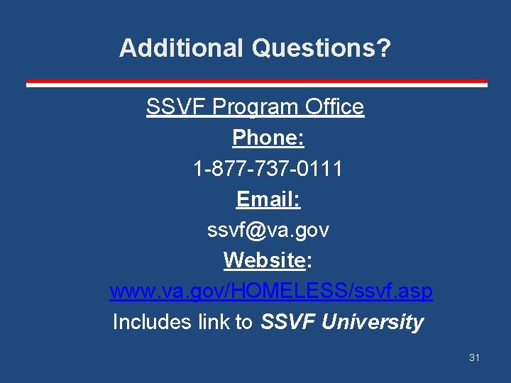 Additional Questions? SSVF Program Office Phone: 1 -877 -737 -0111 Email: ssvf@va. gov Website: