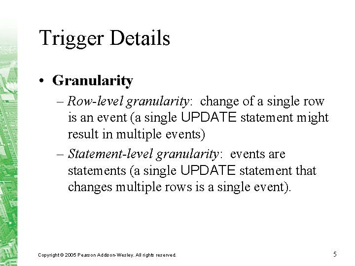 Trigger Details • Granularity – Row-level granularity: change of a single row is an