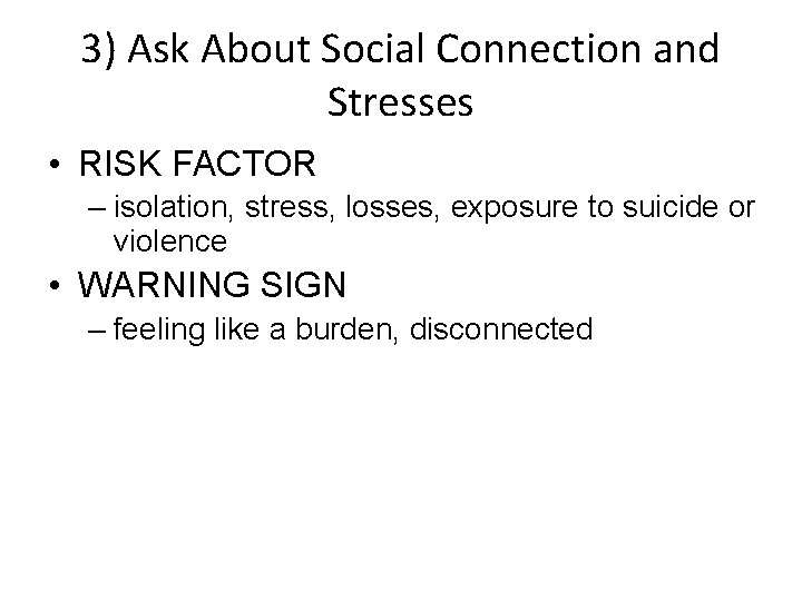 3) Ask About Social Connection and Stresses • RISK FACTOR – isolation, stress, losses,