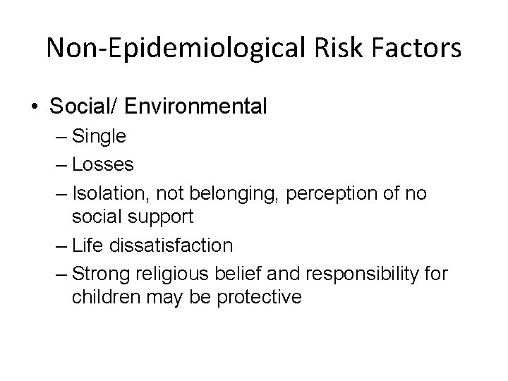 Non-Epidemiological Risk Factors • Social/ Environmental – Single – Losses – Isolation, not belonging,