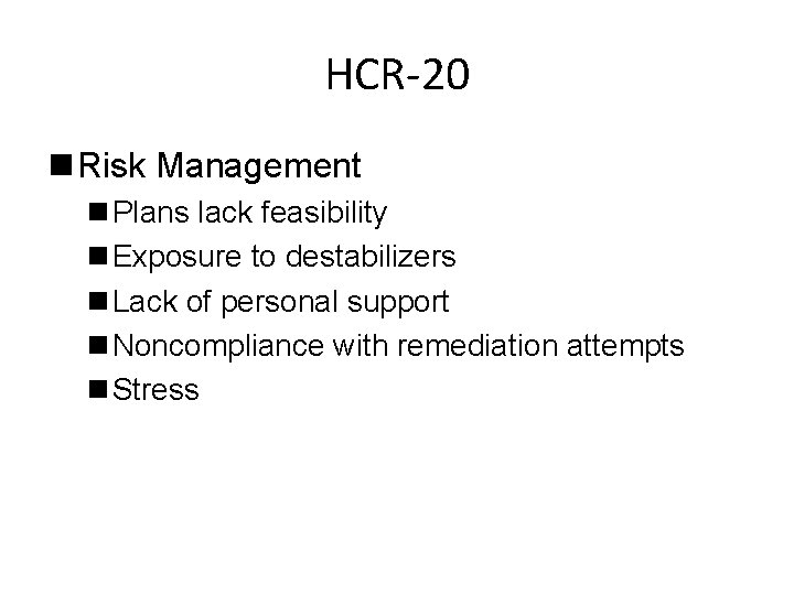 HCR-20 n Risk Management n Plans lack feasibility n Exposure to destabilizers n Lack