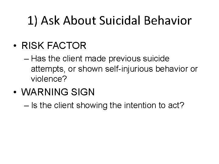 1) Ask About Suicidal Behavior • RISK FACTOR – Has the client made previous