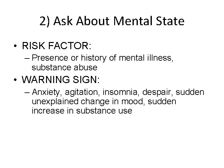 2) Ask About Mental State • RISK FACTOR: – Presence or history of mental