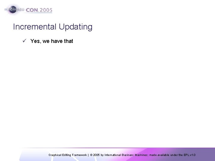 Incremental Updating ü Yes, we have that Graphical Editing Framework | © 2005 by