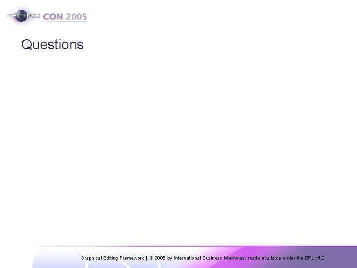 Questions Graphical Editing Framework | © 2005 by International Business Machines; made available under