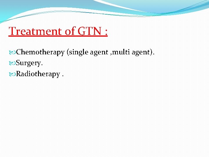 Treatment of GTN : Chemotherapy (single agent , multi agent). Surgery. Radiotherapy. 