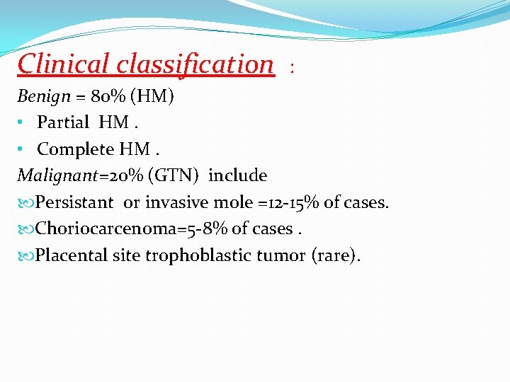 Clinical classification : Benign = 80% (HM) • Partial HM. • Complete HM. Malignant=20%