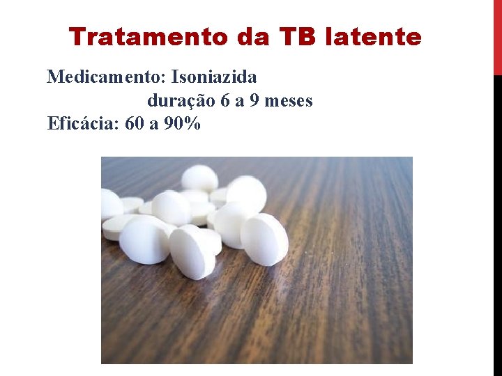 Tratamento da TB latente Medicamento: Isoniazida duração 6 a 9 meses Eficácia: 60 a