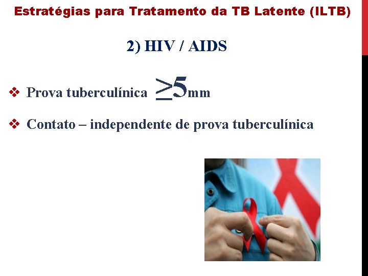 Estratégias para Tratamento da TB Latente (ILTB) 2) HIV / AIDS v Prova tuberculínica