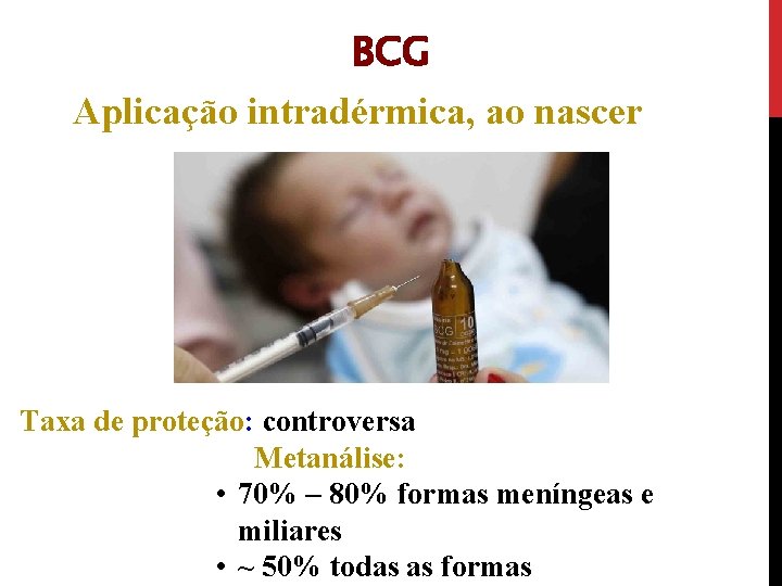BCG Aplicação intradérmica, ao nascer Taxa de proteção: controversa Metanálise: • 70% – 80%
