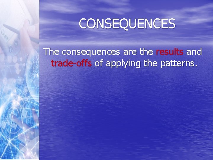 CONSEQUENCES The consequences are the results and trade-offs of applying the patterns. 