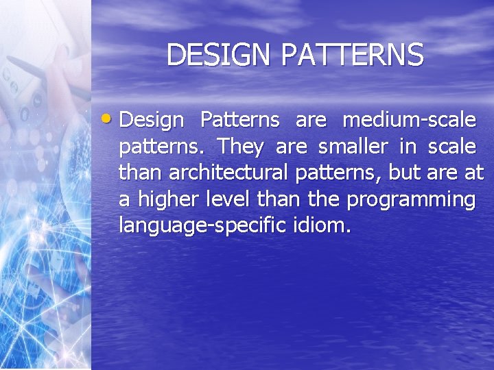 DESIGN PATTERNS • Design Patterns are medium-scale patterns. They are smaller in scale than