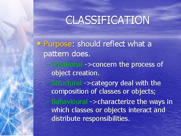 CLASSIFICATION • Purpose: should reflect what a pattern does. – Creational ->concern the process